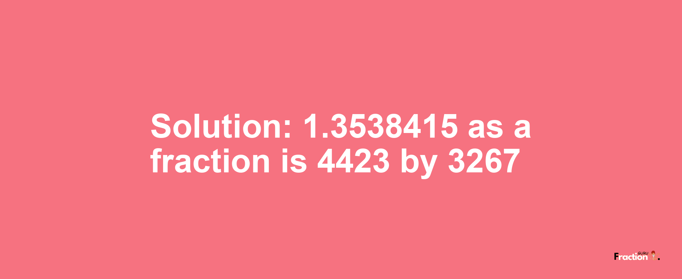 Solution:1.3538415 as a fraction is 4423/3267